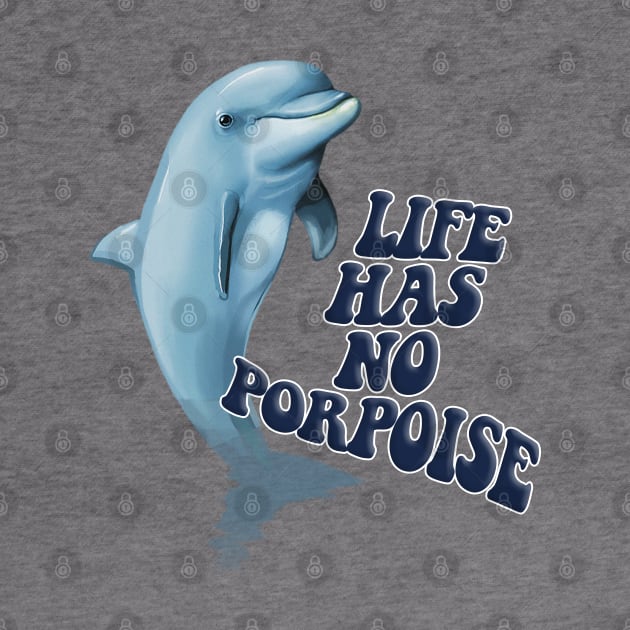 Life Has No Porpoise - Funny Nihilism Tee by DankFutura